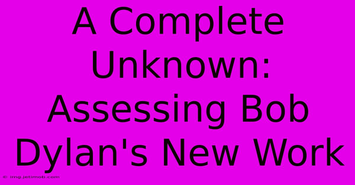 A Complete Unknown: Assessing Bob Dylan's New Work