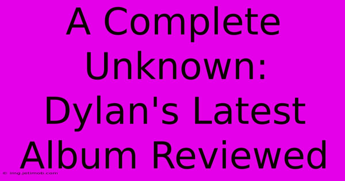 A Complete Unknown:  Dylan's Latest Album Reviewed