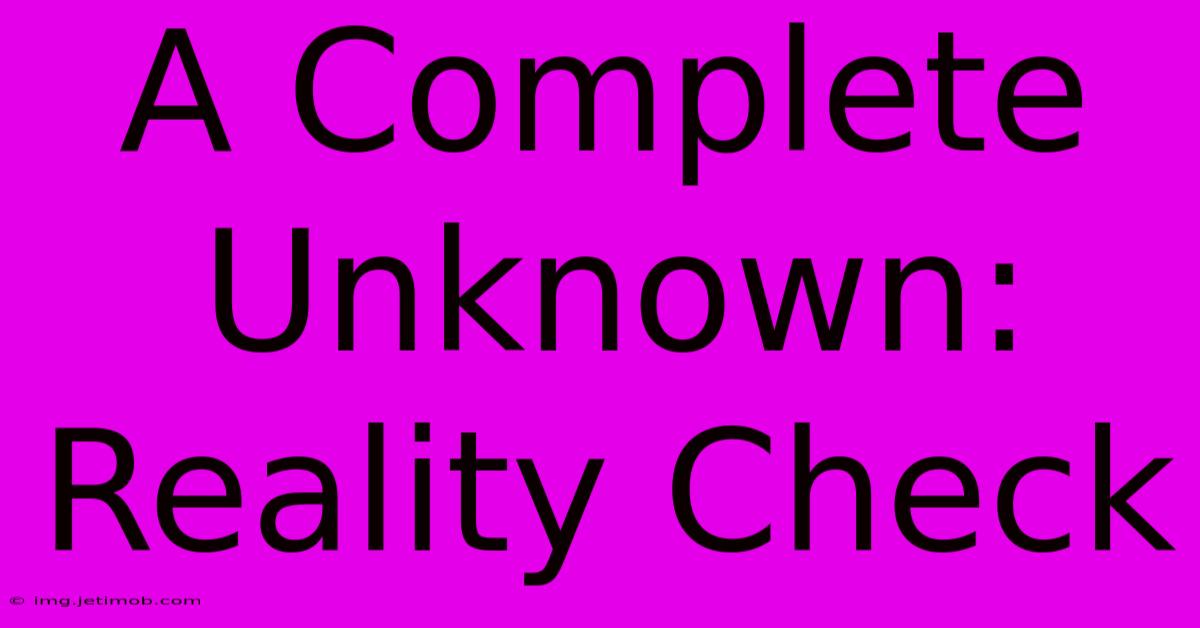 A Complete Unknown: Reality Check