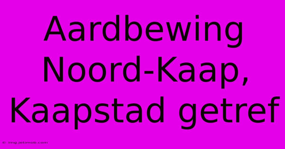 Aardbewing Noord-Kaap, Kaapstad Getref