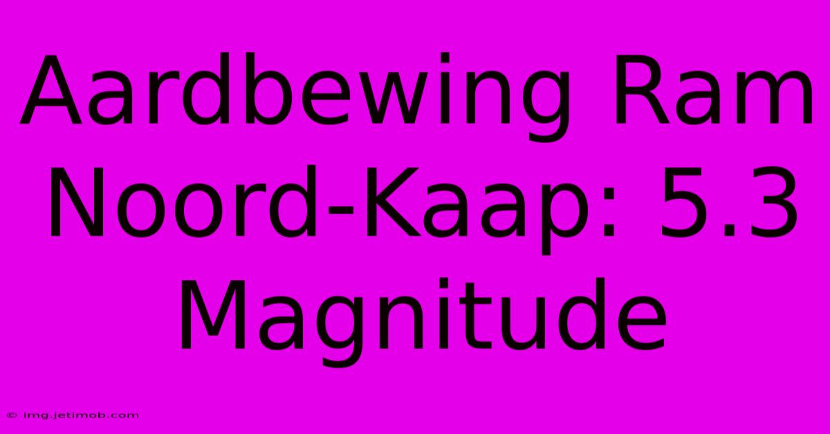 Aardbewing Ram Noord-Kaap: 5.3 Magnitude