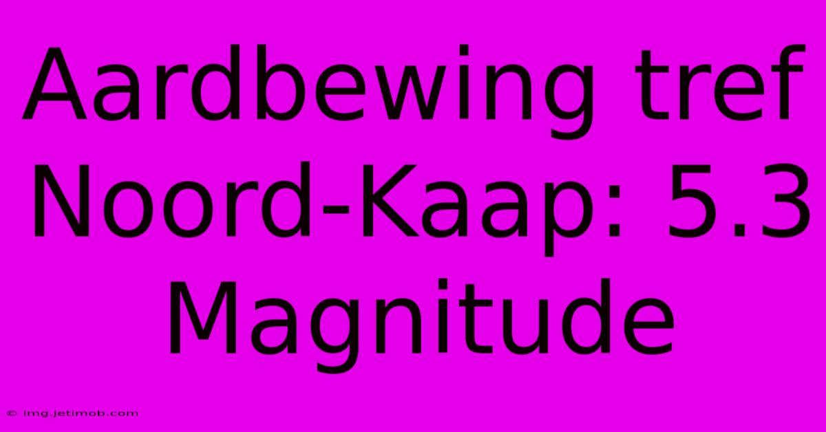 Aardbewing Tref Noord-Kaap: 5.3 Magnitude