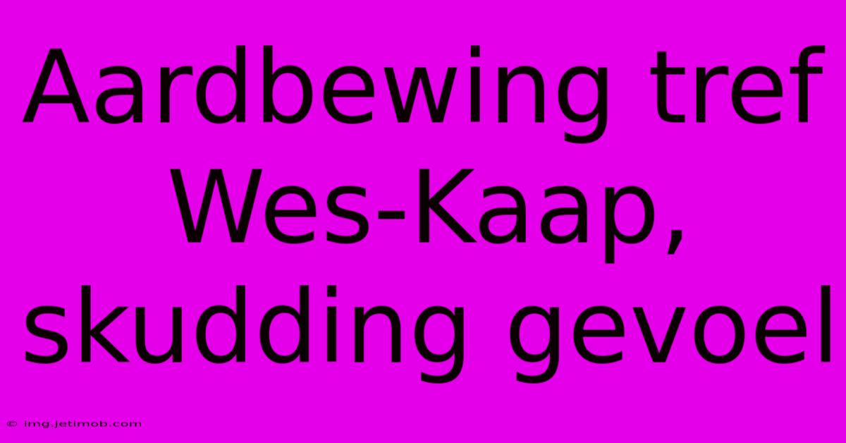 Aardbewing Tref Wes-Kaap, Skudding Gevoel