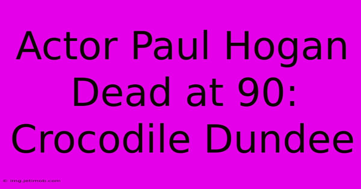 Actor Paul Hogan Dead At 90: Crocodile Dundee