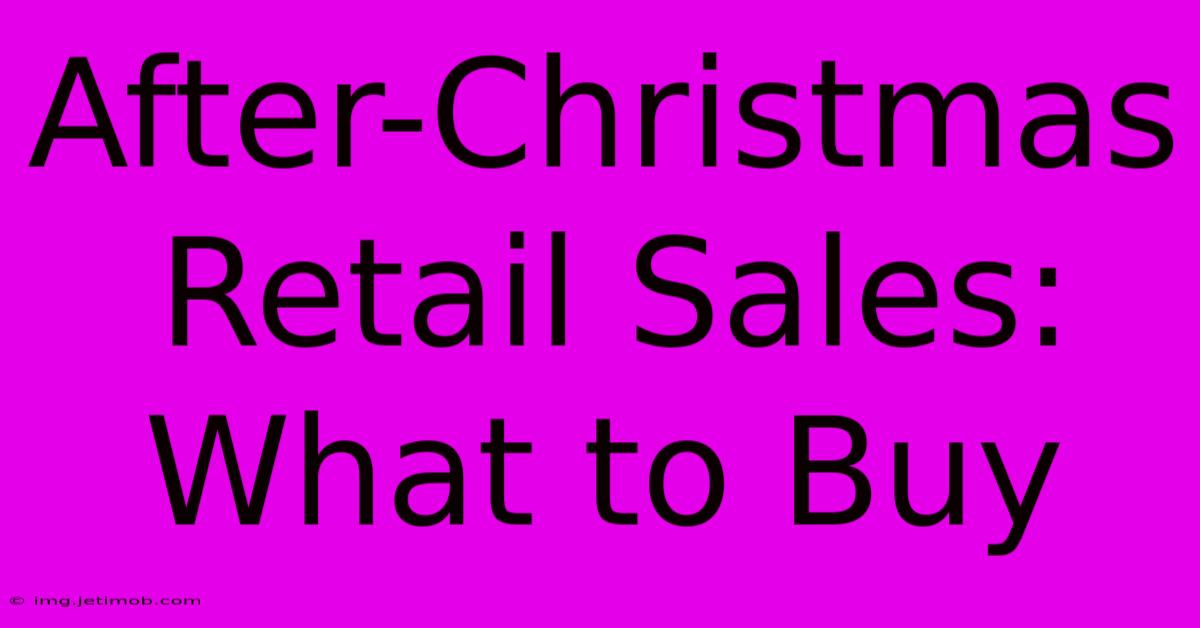 After-Christmas Retail Sales: What To Buy