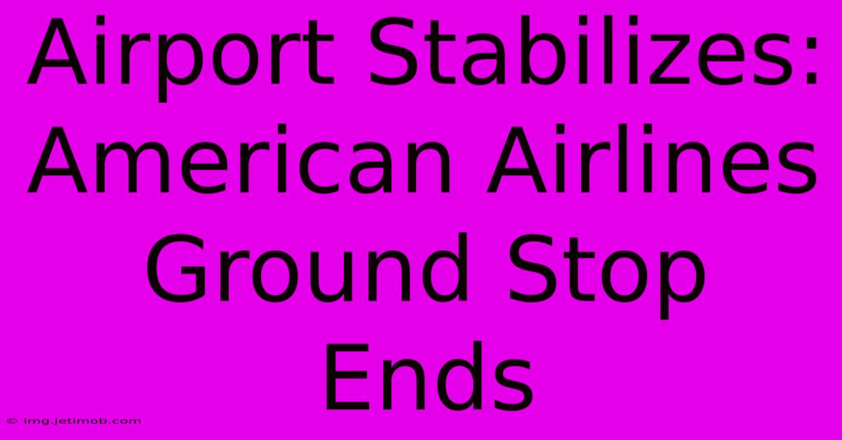 Airport Stabilizes: American Airlines Ground Stop Ends