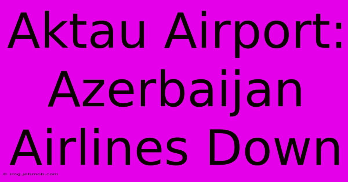 Aktau Airport: Azerbaijan Airlines Down