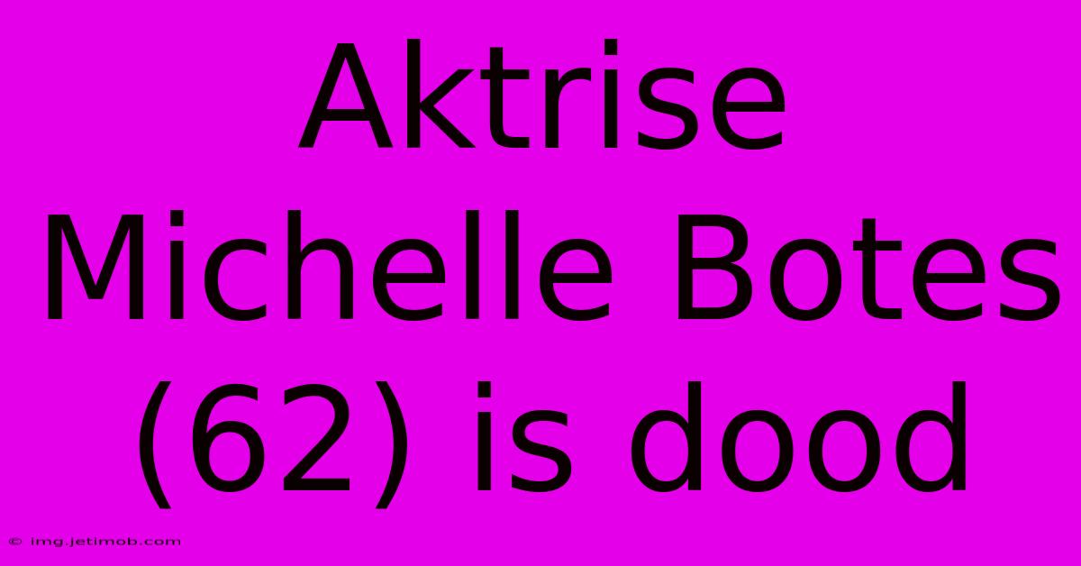 Aktrise Michelle Botes (62) Is Dood