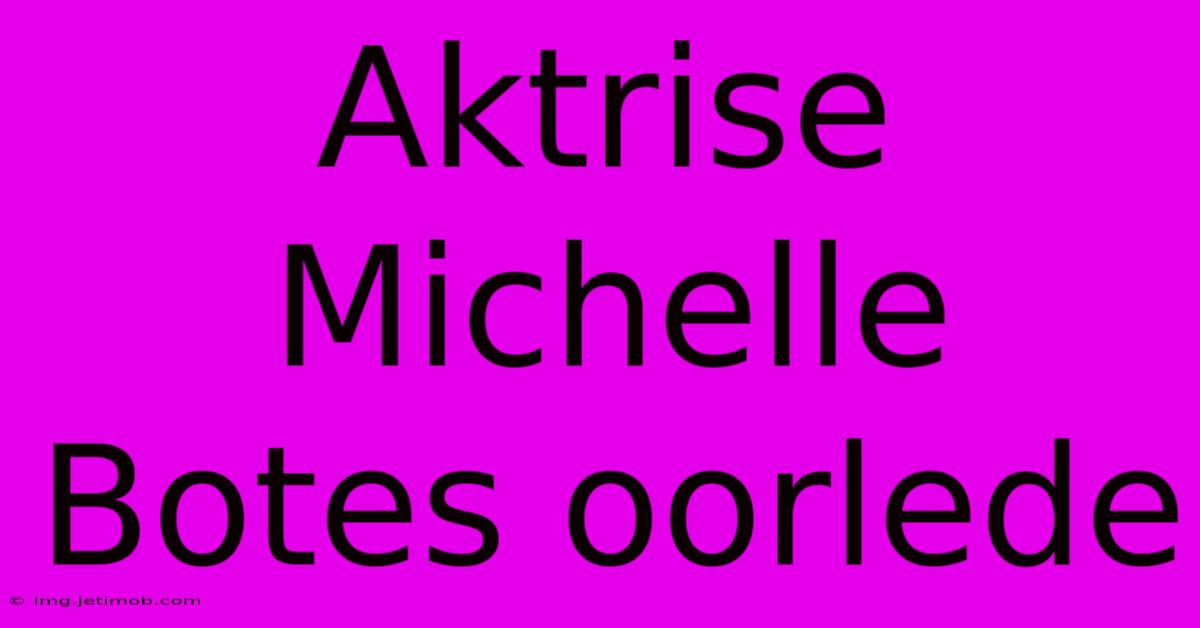 Aktrise Michelle Botes Oorlede