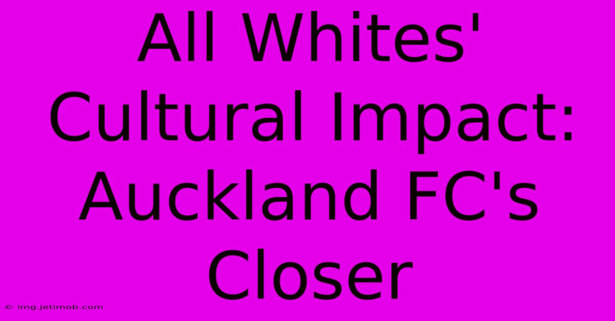 All Whites' Cultural Impact: Auckland FC's Closer