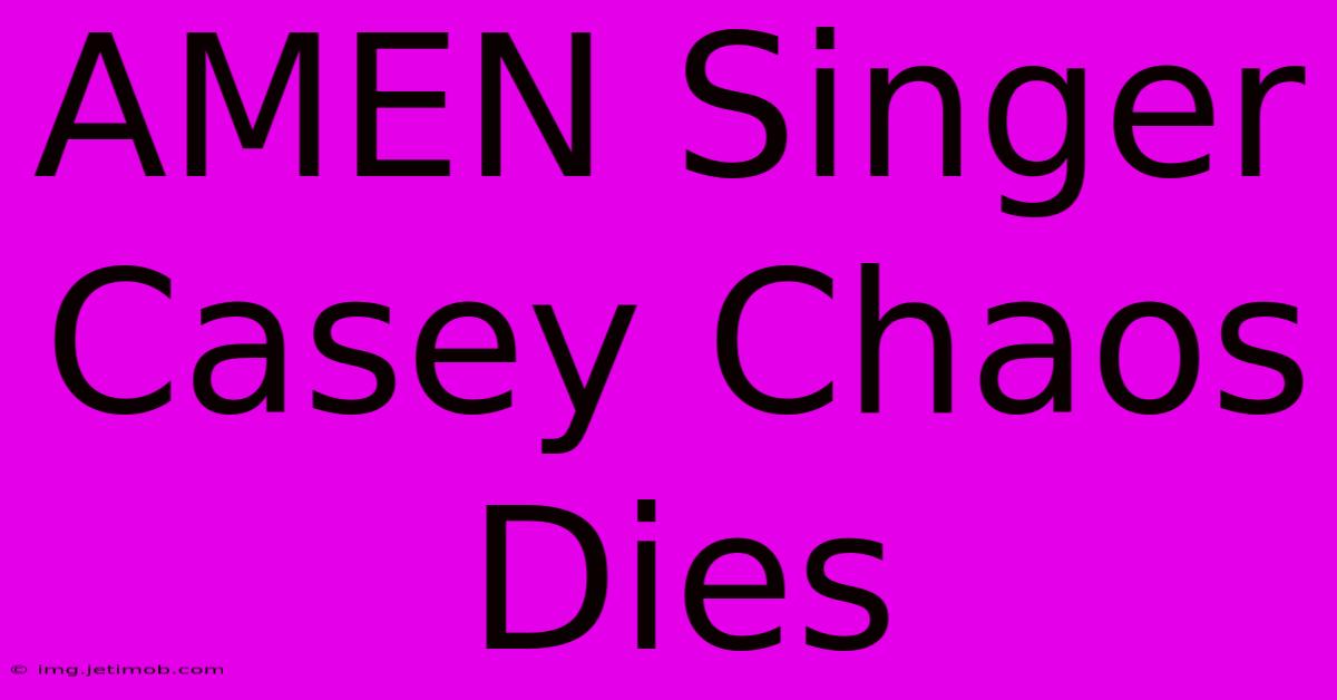 AMEN Singer Casey Chaos Dies