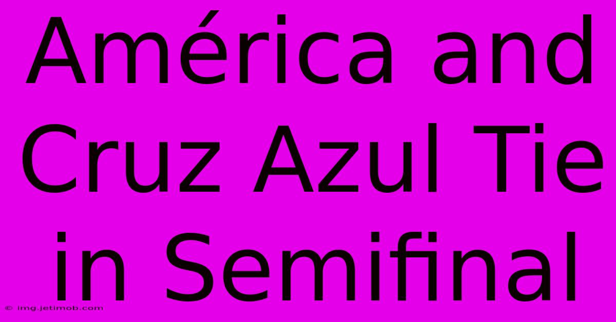 América And Cruz Azul Tie In Semifinal