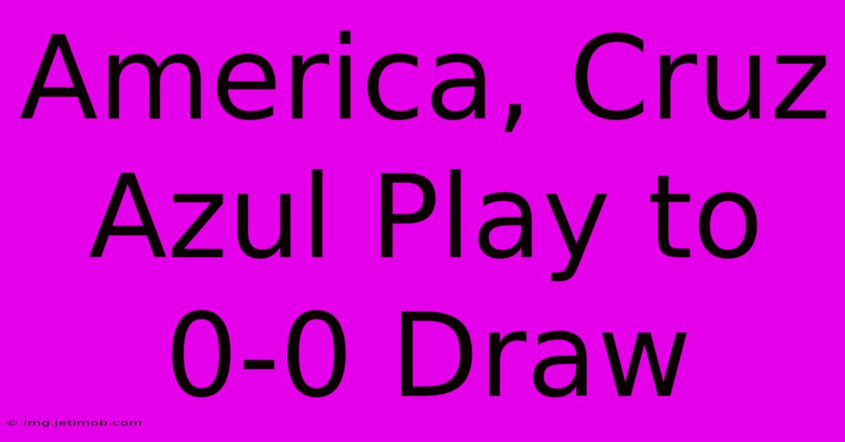 America, Cruz Azul Play To 0-0 Draw