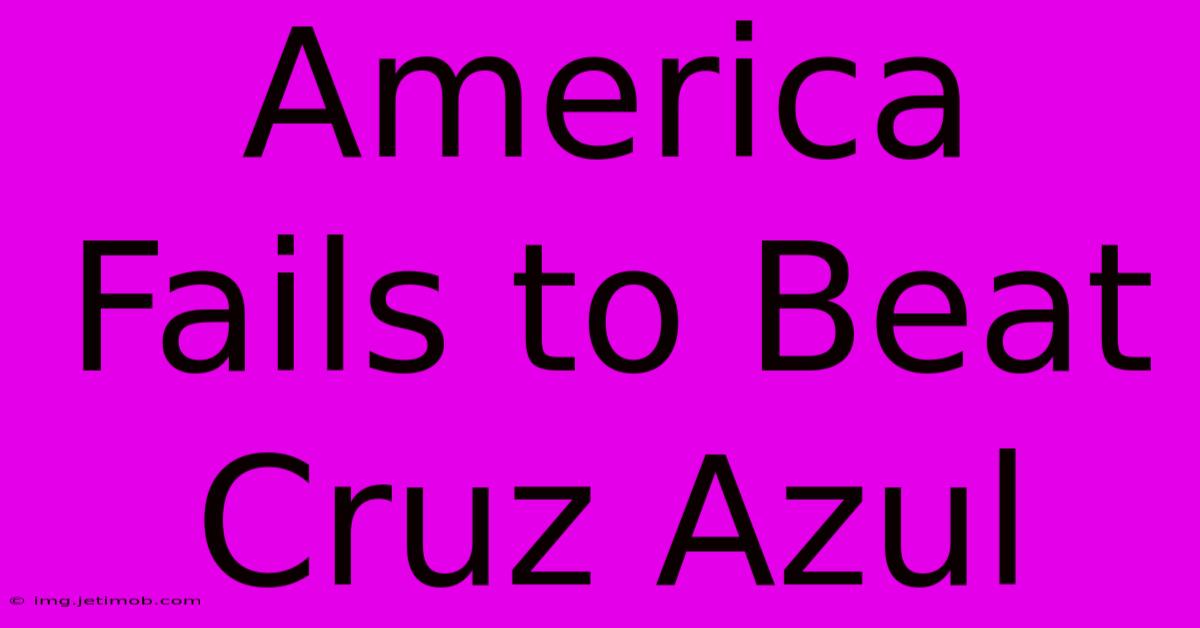 America Fails To Beat Cruz Azul