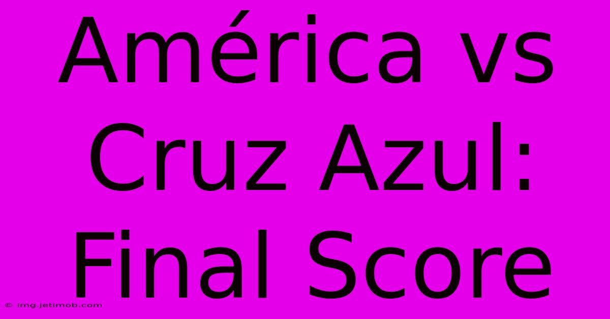 América Vs Cruz Azul: Final Score