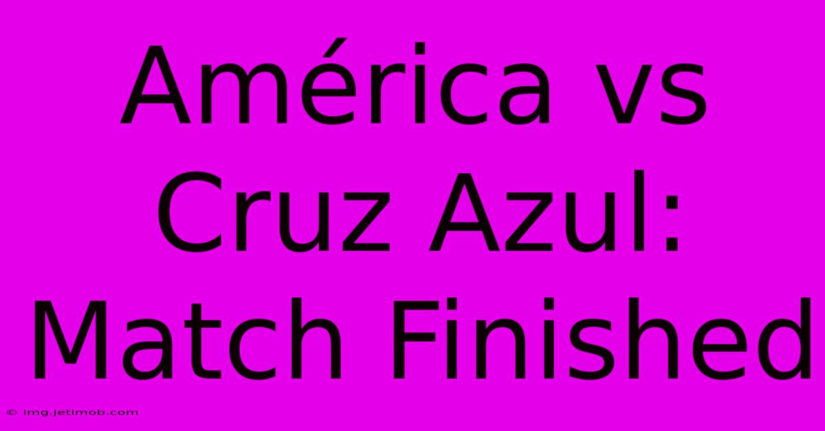 América Vs Cruz Azul: Match Finished