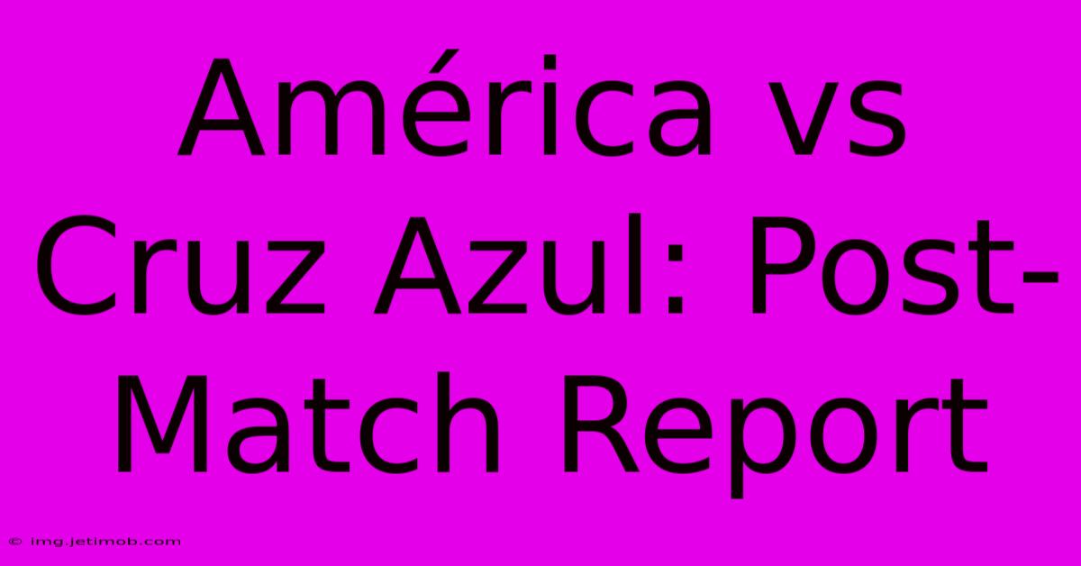 América Vs Cruz Azul: Post-Match Report