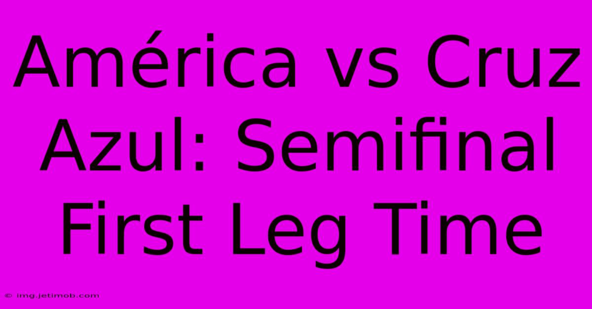 América Vs Cruz Azul: Semifinal First Leg Time