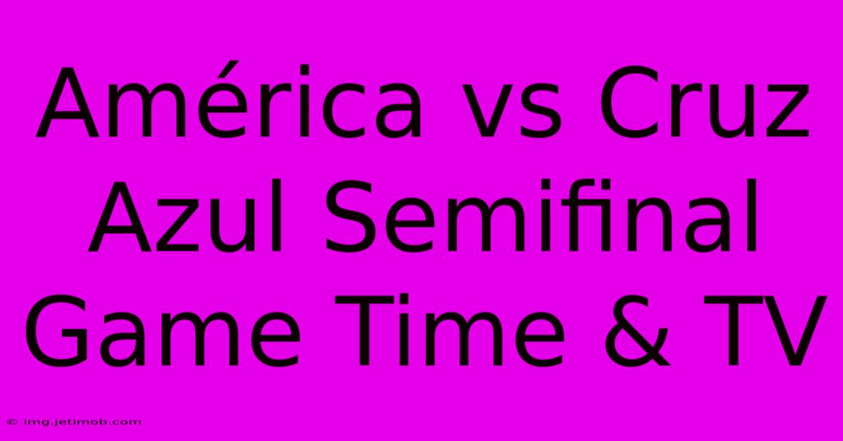 América Vs Cruz Azul Semifinal Game Time & TV