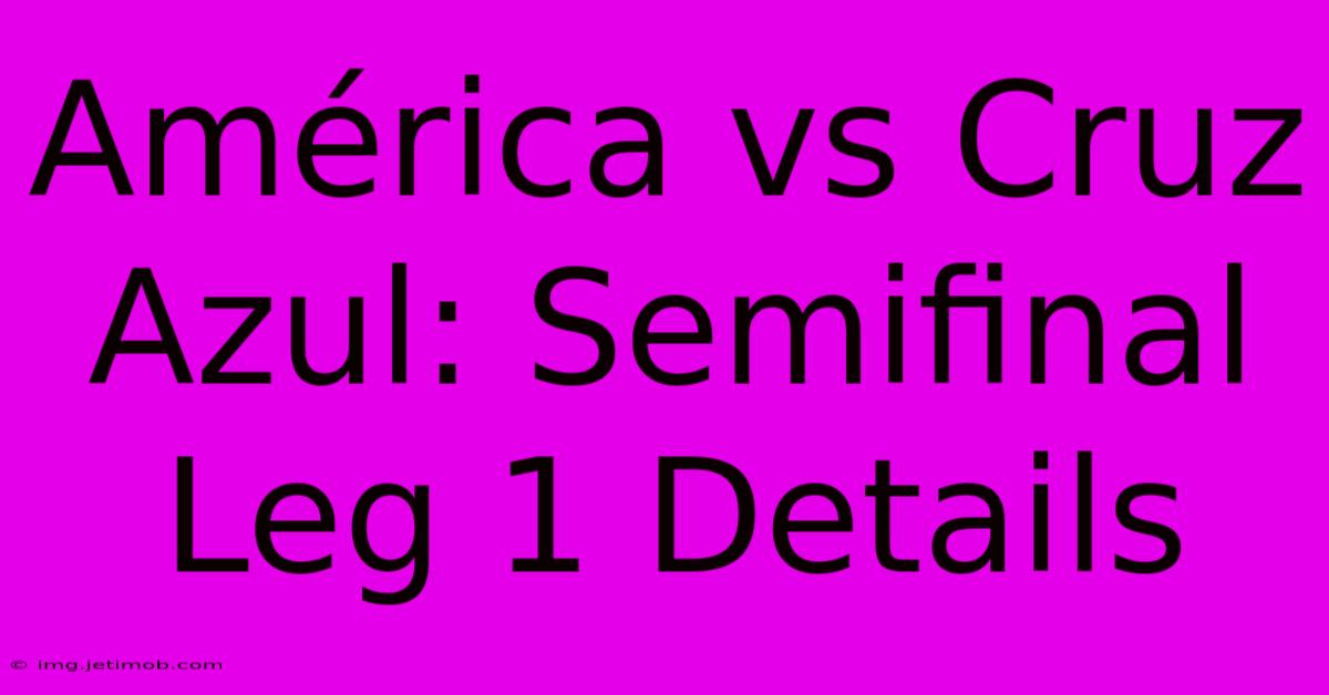 América Vs Cruz Azul: Semifinal Leg 1 Details