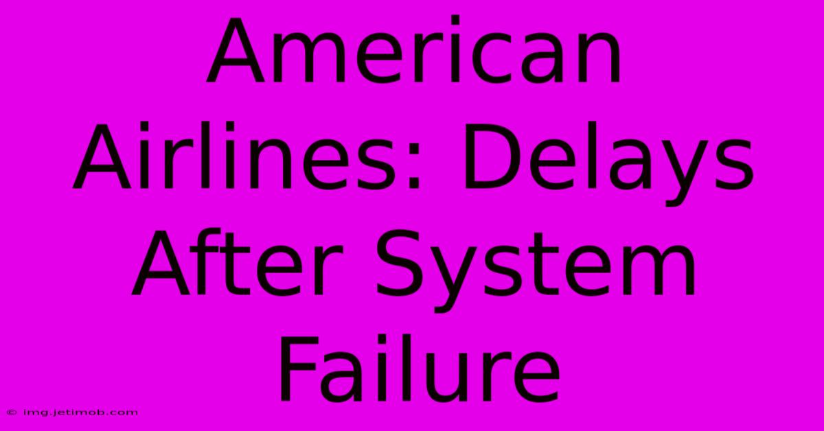 American Airlines: Delays After System Failure