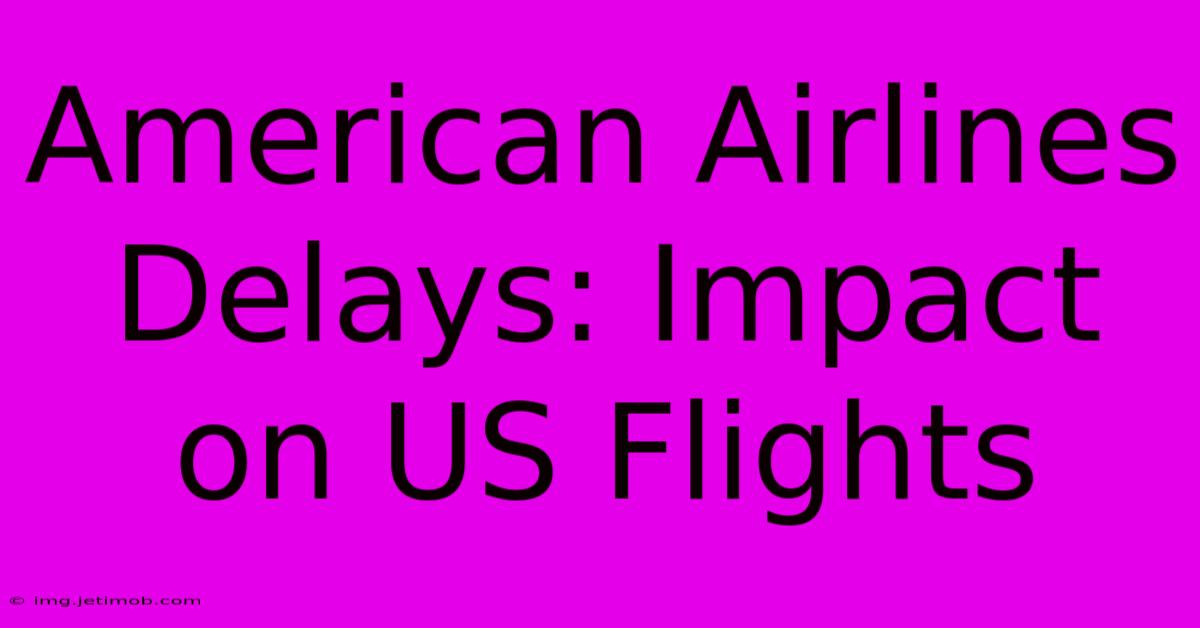 American Airlines Delays: Impact On US Flights