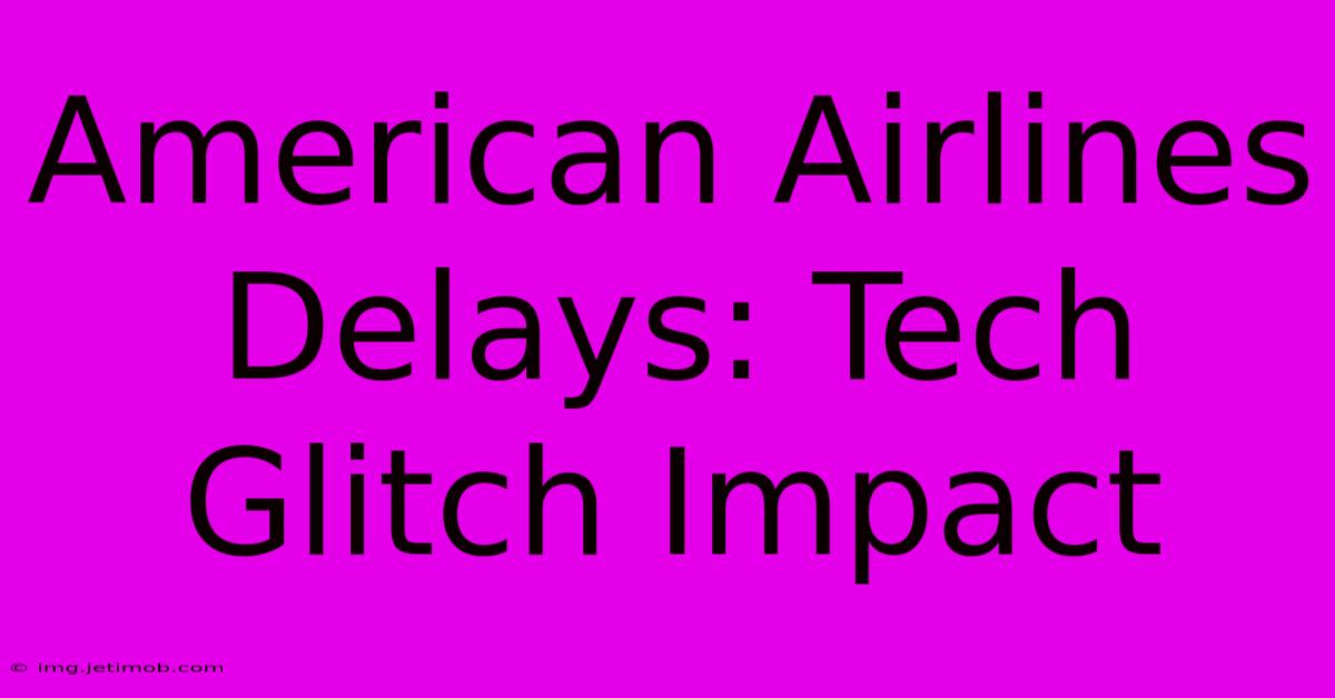 American Airlines Delays: Tech Glitch Impact