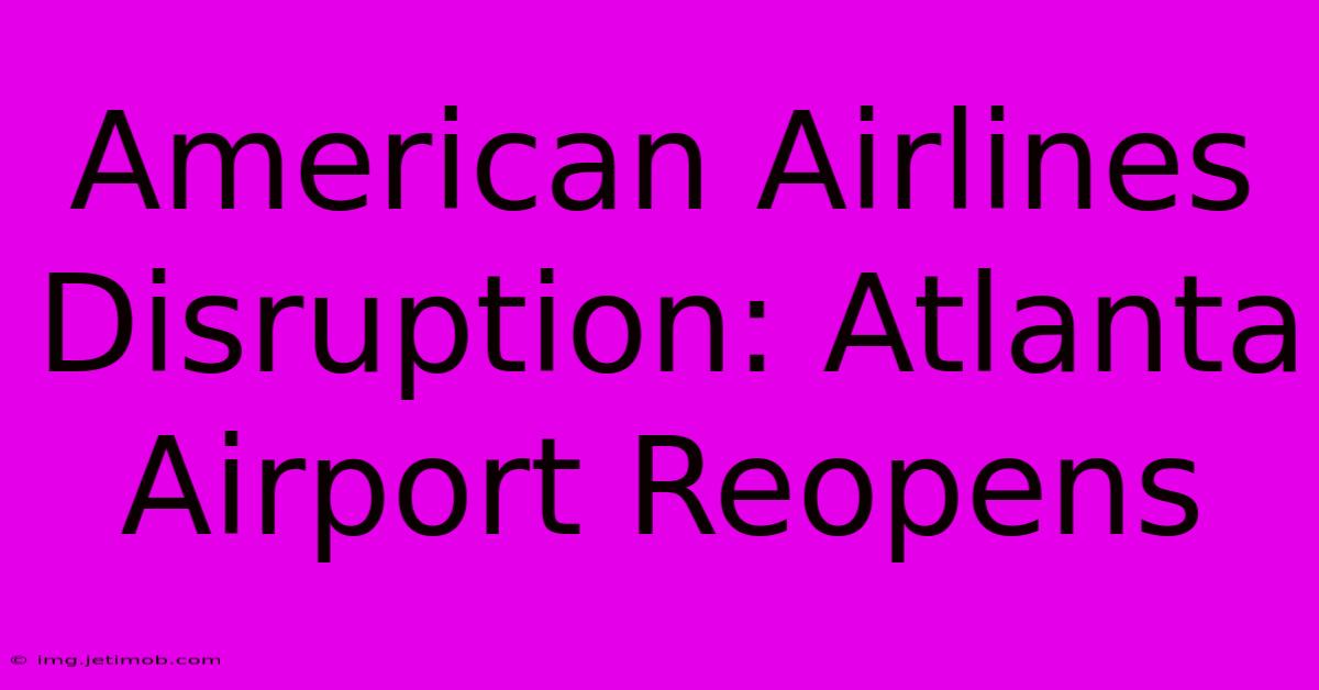 American Airlines Disruption: Atlanta Airport Reopens