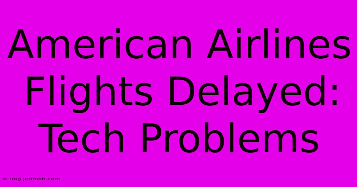 American Airlines Flights Delayed: Tech Problems