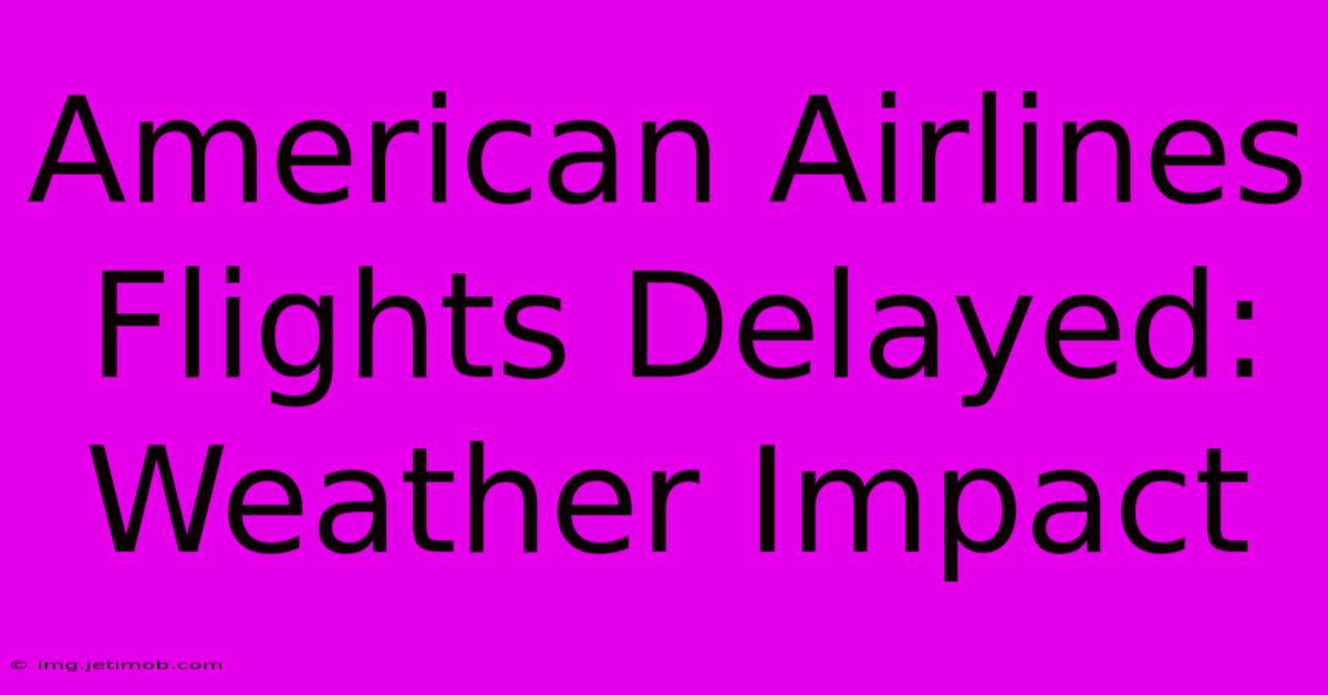 American Airlines Flights Delayed: Weather Impact