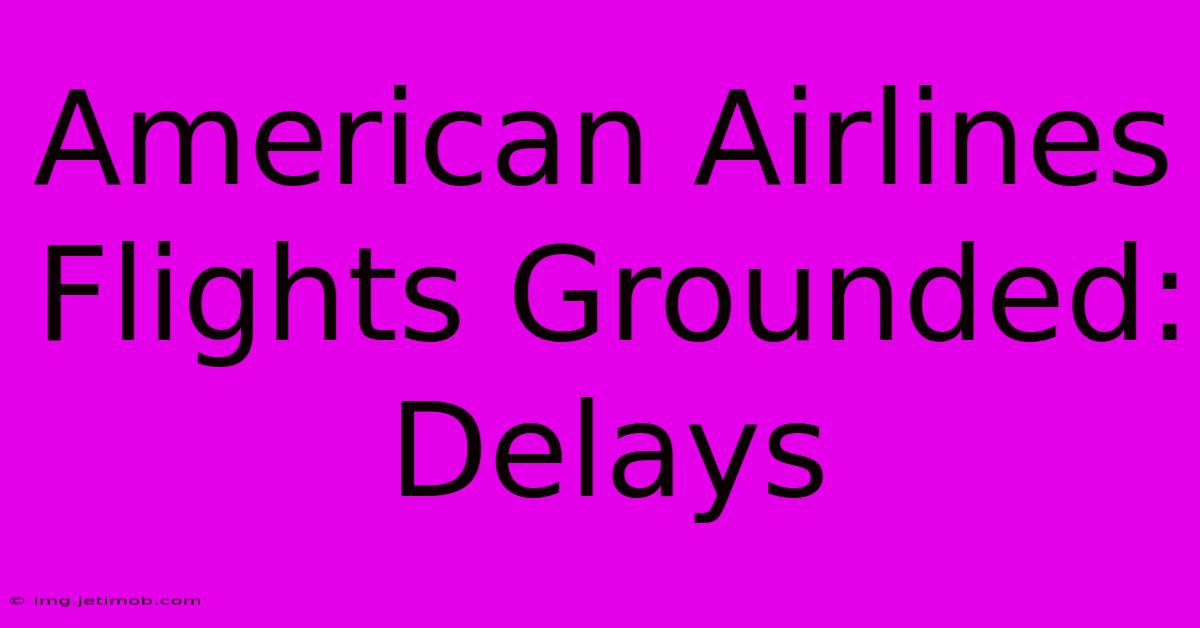 American Airlines Flights Grounded: Delays