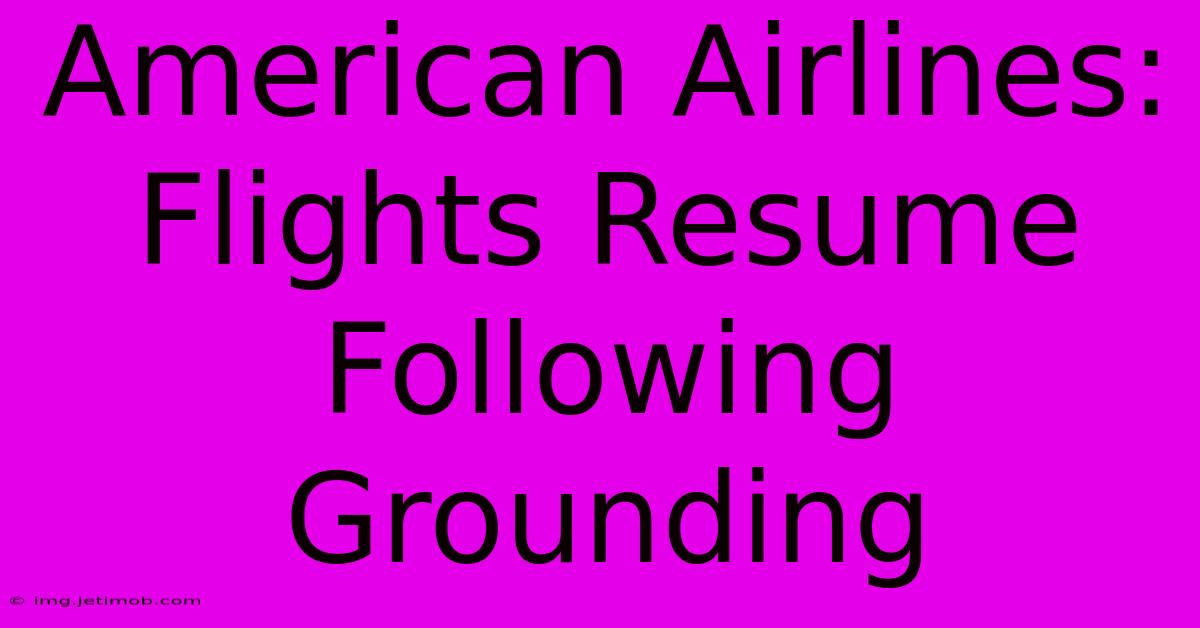 American Airlines: Flights Resume Following Grounding