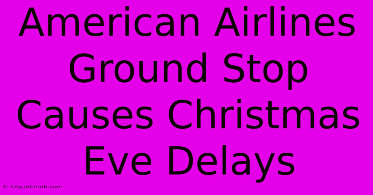 American Airlines Ground Stop Causes Christmas Eve Delays