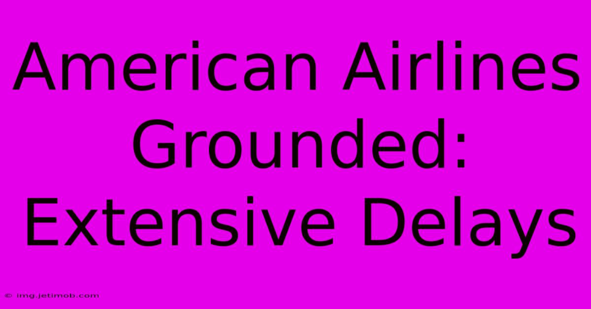 American Airlines Grounded: Extensive Delays