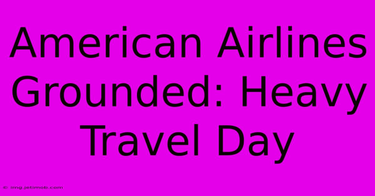 American Airlines Grounded: Heavy Travel Day