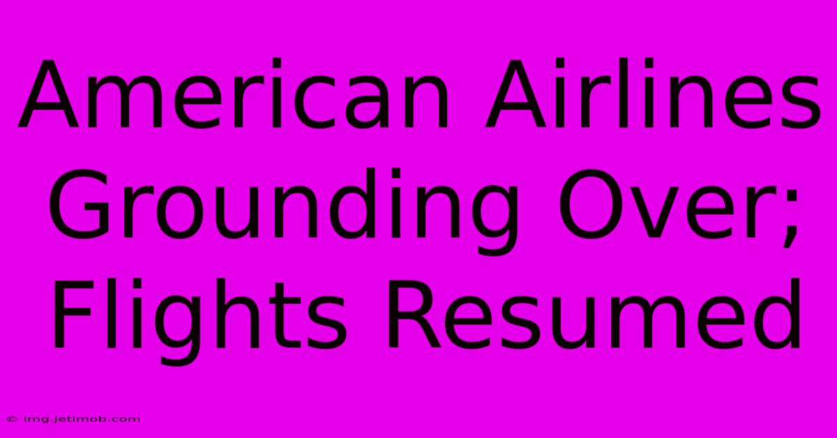 American Airlines Grounding Over; Flights Resumed