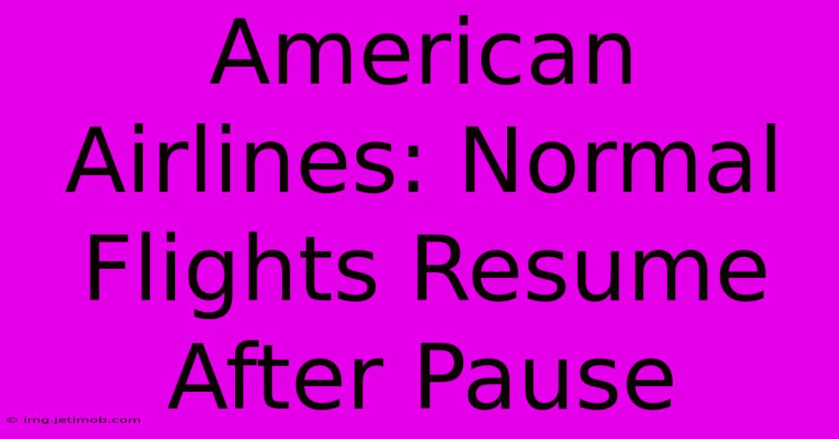 American Airlines: Normal Flights Resume After Pause