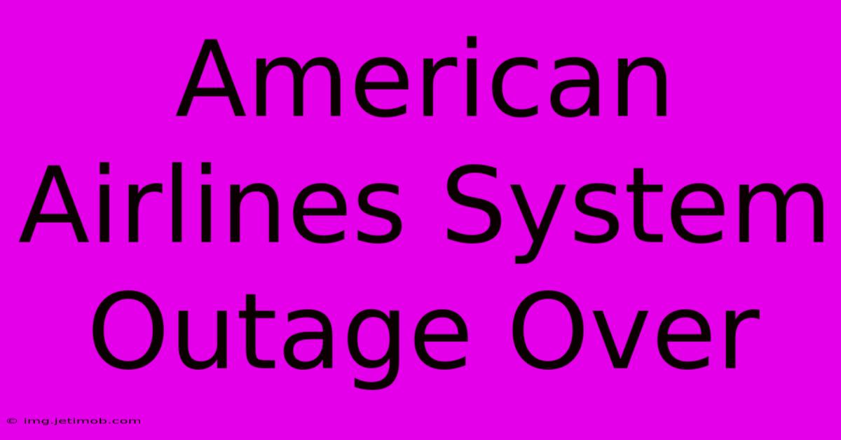 American Airlines System Outage Over