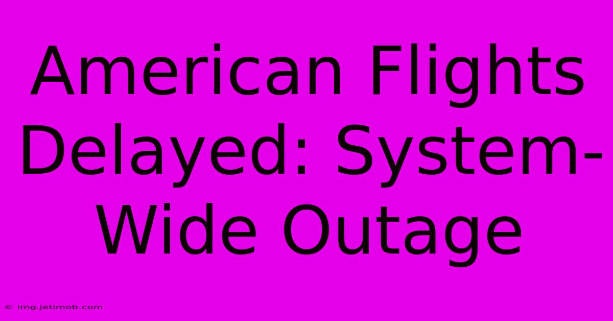 American Flights Delayed: System-Wide Outage