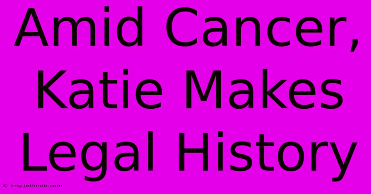 Amid Cancer, Katie Makes Legal History