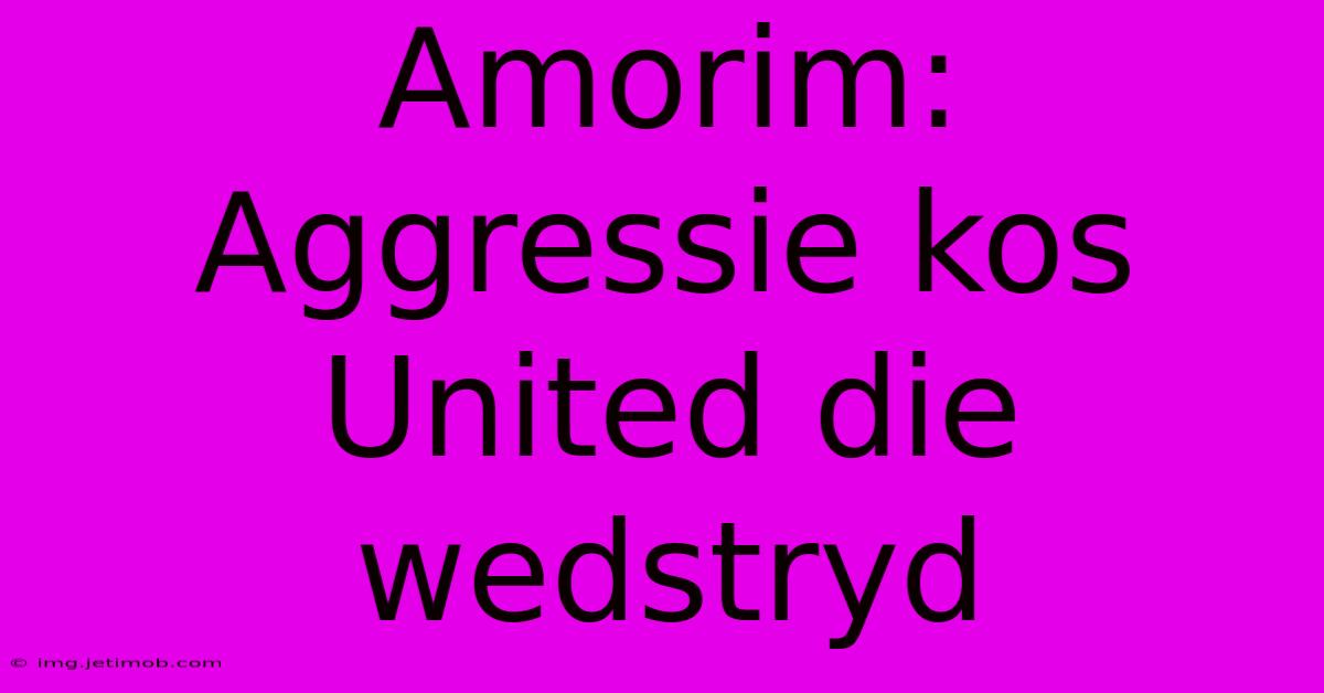 Amorim: Aggressie Kos United Die Wedstryd