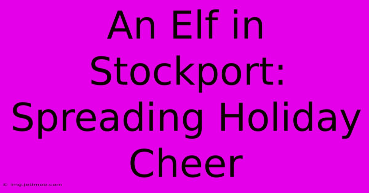 An Elf In Stockport: Spreading Holiday Cheer