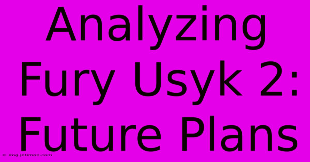 Analyzing Fury Usyk 2: Future Plans