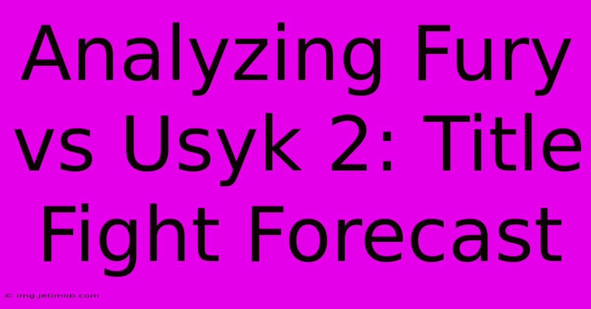 Analyzing Fury Vs Usyk 2: Title Fight Forecast