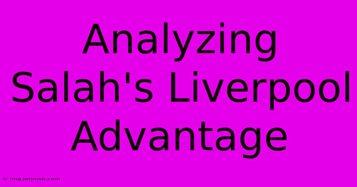 Analyzing Salah's Liverpool Advantage