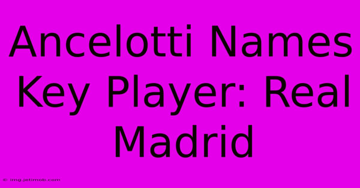 Ancelotti Names Key Player: Real Madrid