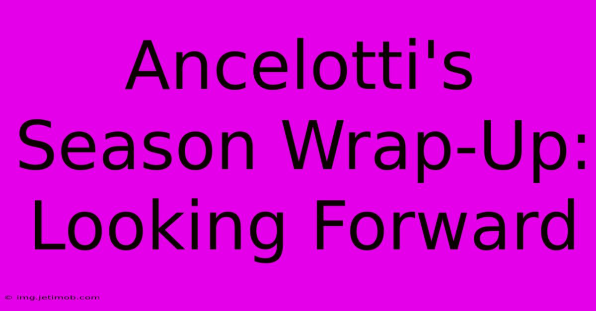 Ancelotti's Season Wrap-Up: Looking Forward