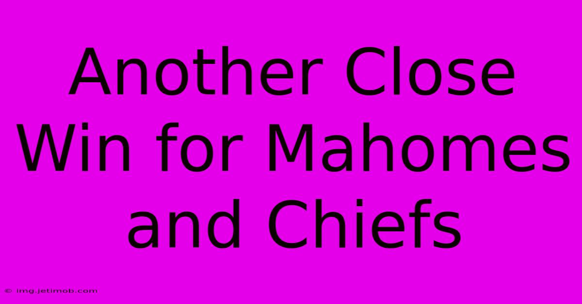 Another Close Win For Mahomes And Chiefs