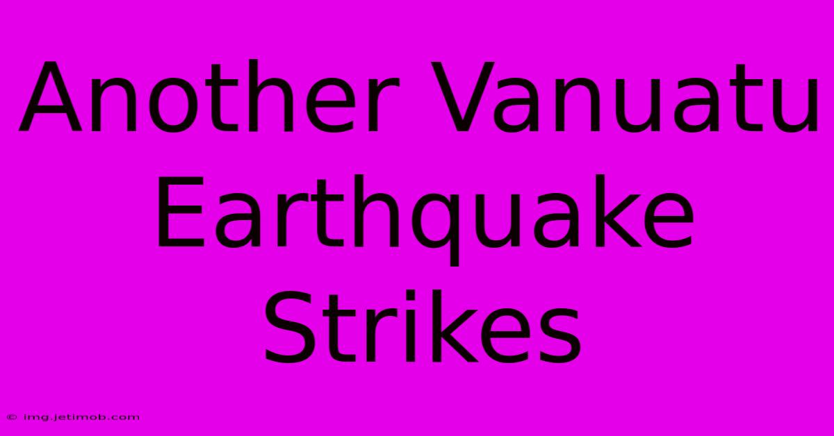 Another Vanuatu Earthquake Strikes