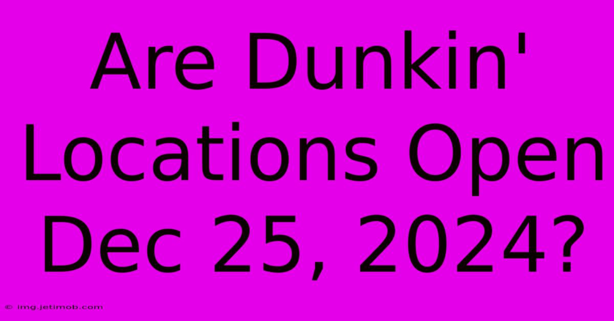 Are Dunkin' Locations Open Dec 25, 2024?